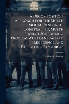 Paperback A Decomposition Approach for the Multi-Modal, Resource-Constrained, Multi-Project Scheduling Problem With Generalized Precedence and Expediting Resour Book