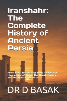 Iranshahr: The Complete History of Ancient Persia: From Elam to the Sassanids — Discover the Legacy of Cyrus the Great, Darius, and the Persian Empires (The Complete World of Ancient Civilizations)