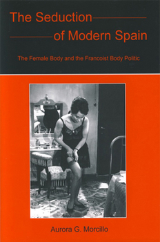 Hardcover The Seduction of Modern Spain: The Female Body and the Francoist Body Politic Book