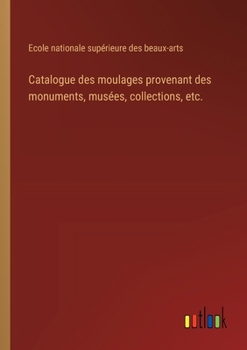 Paperback Catalogue des moulages provenant des monuments, musées, collections, etc. [French] Book