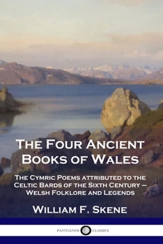 Paperback The Four Ancient Books of Wales: The Cymric Poems attributed to the Celtic Bards of the Sixth Century - Welsh Folklore and Legends Book