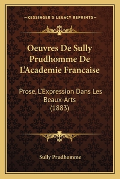 Paperback Oeuvres De Sully Prudhomme De L'Academie Francaise: Prose, L'Expression Dans Les Beaux-Arts (1883) [French] Book