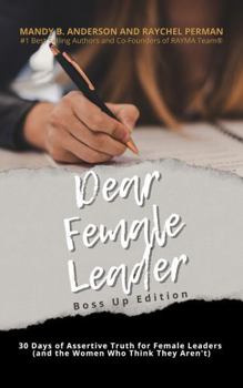Dear Female Leader - Boss Up Edition: 30 Days of Assertive Truth for Female Leaders (and the Women Who Think They Aren’t)