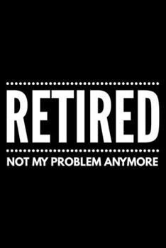 Retired not my problem anymore: Notebook (Journal, Diary) for those who are retiring this year | 120 lined pages to write in