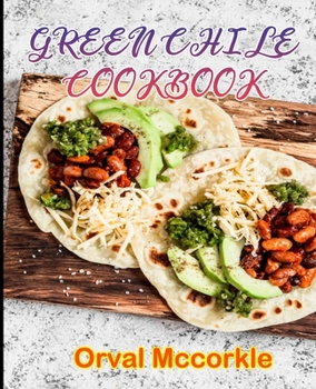 GREEN CHILE COOKBOOK: 150 recipe Delicious and Easy The Ultimate Practical Guide Easy bakes Recipes From Around The World green chile cookbook