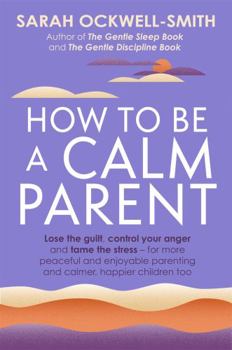 Paperback How to Be a Calm Parent: Lose the guilt, control your anger and tame the stress - for more peaceful and enjoyable parenting and calmer, happier children too Book