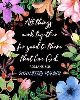 All Things Work Together for Good to Those Who Love God - 2020 Weekly Planner: Dated Organizer with Bible Scripture Verse on Beautiful Floral Cover ... Schedule, Tasks, and Prioritized To Do List