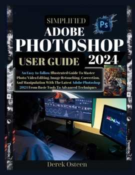 Paperback Simplified Adobe Photoshop 2024 User Guide: An Easy-to-Follow Illustrated Guide To Master Photo/Video Editing, Image Retouching, Correction And Manipu Book