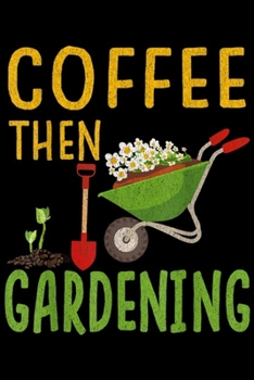 Paperback Coffee Then Gardening: Funny Garden Coffee Then Gardening Lovers Gift Journal/Notebook Blank Lined Ruled 6x9 100 Pages Book