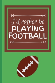 I'd Rather Be Playing Football: Funny Sports Athlete Small Lined Notebook for Kids, Boys, Girls, Men, Women 120 Pages 6" x 9"