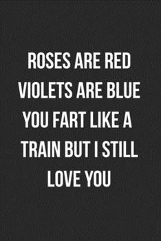 Paperback Roses Are Red Violets Are Blue You Fart Like A Train But I Still Love You: Funny Blank Lined Journal Fart Jokes Novelty Farting Gag Gift For Adults Book