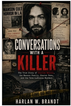 Conversations With A Killer: The True Story of Charles Manson, the Manson Family, Sharon Tate, and the Tate-LaBianca Murders