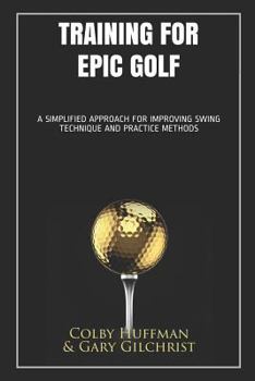 Paperback Training for Epic Golf: A Simplified Approach for Improving Swing Technique and Practice Methods Book