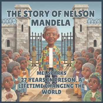 The Story of Nelson Mandela: 27 Years in Prison, a Lifetime Changing the World (Biography of Achievers for Kids Series 2)