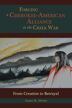 Forging a Cherokee-American Alliance in the Creek War: From Creation to Betrayal