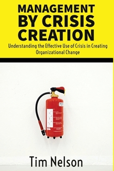 Paperback Management by Crisis Creation: Understanding the Effective Use of Crisis in Creating Organizational Change Book