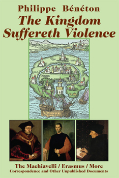 Hardcover The Kingdom Suffereth Violence: The Machiavelli/Erasmus/More Correspondence and Other Unpublished Documents Book