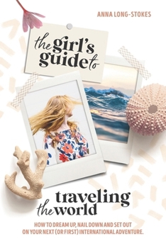 Paperback The Girl's Guide to Traveling the World: How to dream up, nail down, and set out on your first (or next) international adventure. Book