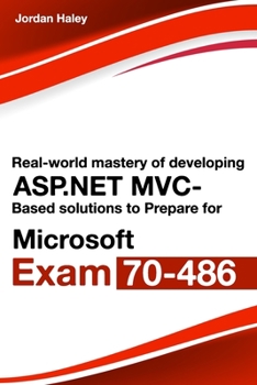 Paperback Real-World Mastery Of Developing ASP.NET MVC-Based Solutions To Prepare For Microsoft Exam 70-486 Book