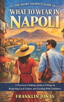 The Smart Tourist’s Guide to What to Wear in Napoli: A Practical Clothing Guide to Fitting In, Respecting Local Culture, and Traveling With Confidence (Travel Guide to Napoli)