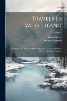 Paperback Travels In Switzerland: In A Series Of Letters To William Melmoth, Esq. From William Coxe ...: In Three Volumes; Volume 2 Book