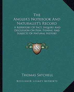 Paperback The Angler's Notebook And Naturalist's Record: A Repertory Of Fact, Inquiry And Discussion On Fish, Fishing And Subjects Of Natural History Book