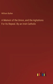 Hardcover A Memoir of the Union, and the Agitations For Its Repeal. By an Irish Catholic Book