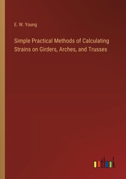 Paperback Simple Practical Methods of Calculating Strains on Girders, Arches, and Trusses Book