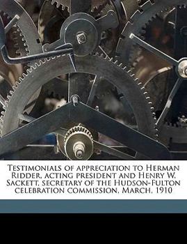 Paperback Testimonials of Appreciation to Herman Ridder, Acting President and Henry W. Sackett, Secretary of the Hudson-Fulton Celebration Commission, March, 19 Book