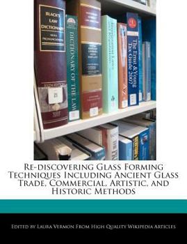 Paperback Re-Discovering Glass Forming Techniques Including Ancient Glass Trade, Commercial, Artistic, and Historic Methods Book
