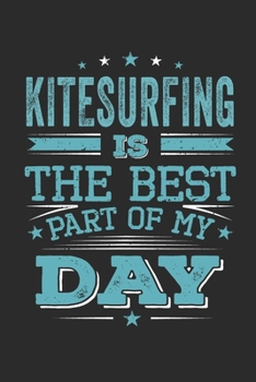 Kitesurfing Is The Best Part Of My Day: Funny Cool Kitesurfing Journal | Notebook | Workbook | Diary | Planner - 6x9 - 120 Dot Grid Pages  -  Cute ... Kitesurf Lovers, Kitesurf Instructors