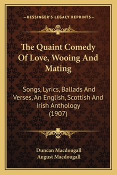 The Quaint Comedy of Love, Wooing and Mating: Songs, Lyrics, Ballads and Verses: an English, Scottish and Irish Anthology