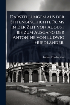Paperback Darstellungen aus der Sittengeschichte Roms in der Zeit von August bis zum Ausgang der Antonine von Ludwig Friedländer. [German] Book