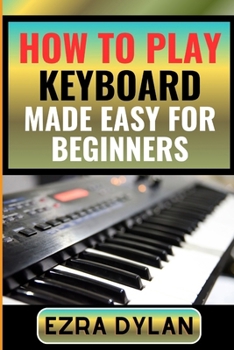 Paperback How to Play Keyboard Made Easy for Beginners: Complete Step By Step Guide To Learn And Perfect Your Keyboard Play Ability From Scratch [Large Print] Book