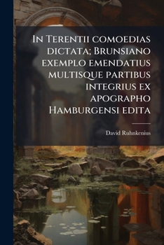 In Terentii Comoedias Dictata; Brunsiano Exemplo Emendatius Multisque Partibus Integrius Ex Apographo Hamburgensi Edita