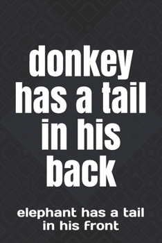 donkey has a tail in his back: elephant has a tail in his front