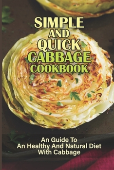 Paperback Simple And Quick Cabbage Cookbook: An Guide To An Healthy And Natural Diet With Cabbage: Cabbage Recipes Everyone Will Love Book