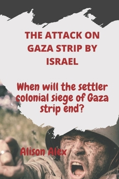 Paperback The Attack on Gaza Strip by Israel: When will the settler colonial siege of Gaza strip end? Book