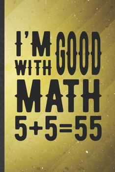 Paperback I'm Good with Math 5+5=55: Funny Math Teacher Student Lined Notebook/ Blank Journal For Math Lover Geek, Inspirational Saying Unique Special Birt Book