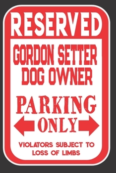 Reserved Gordon Setter Dog Owner Parking Only. Violators Subject To Loss Of Limbs: Blank Lined Notebook To Write In | Funny Gift For Gordon Setter Dog Lovers