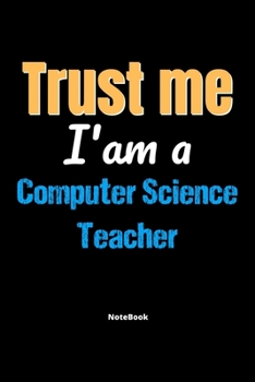 Trust Me I'm A Computer Science Teacher Notebook - Computer Science Teacher Funny Gift: Lined Notebook / Journal Gift, 120 Pages, 6x9, Soft Cover, Matte Finish