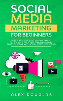 Paperback Social Media Marketing For Beginners: Best Strategies to Become an Expert, Create Your Personal Brand and Earn Passive Income with Social Media Market Book