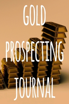 Paperback Gold Prospecting Journal: The ideal way to track your gold finds when prospecting - perfect gift for the gold enthusaiast in your life! Book