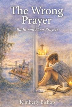The Wrong Prayer: Prayers from the Bathroom Floor: A Christian Redemption Story of Finding the Right Prayer