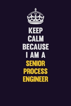 Keep Calm Because I Am A Senior Process Engineer: Motivational and inspirational career blank lined gift notebook with matte finish