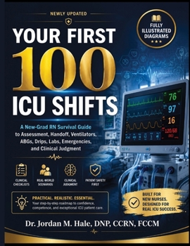 Your First 100 ICU Shifts: A New-Grad RN Survival Guide to Assessment, Handoff, Ventilators, ABGs, Drips, Labs, Emergencies, and Clinical Judgment