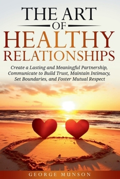 Paperback The Art of Healthy Relationships: Create a Lasting and Meaningful Partnership, Communicate to Build Trust, Maintain Intimacy, Set Boundaries, and Fost Book