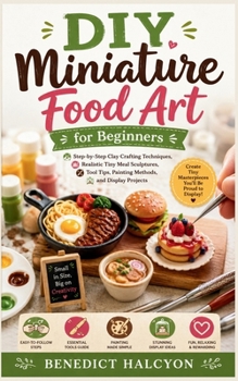 Paperback DIY Miniature Food Art for Beginners: Step-by-Step Clay Crafting Techniques, Realistic Tiny Meal Sculptures, Tool Tips, Painting Methods, and Display Projects Book