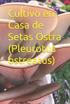 Cultivo en Casa de Setas Ostra (Pleurotus ostreatus) (Spanish Edition)