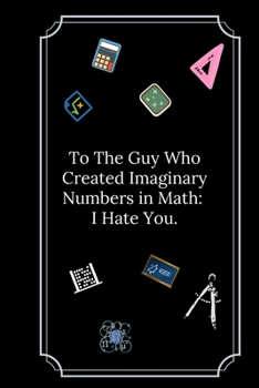 To The Guy Who Created Imaginary Numbers in Math: I Hate You.: Line Notebook / Journal Gift, Funny Math Quote.